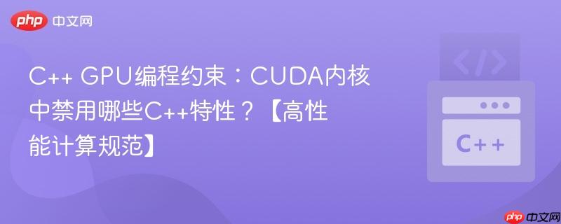 C++ GPU编程约束：CUDA内核中禁用哪些C++特性？【高性能计算规范】