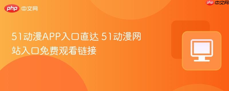 51动漫APP入口直达 51动漫网站入口免费观看链接  第1张