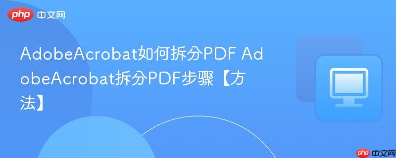 AdobeAcrobat如何拆分PDF AdobeAcrobat拆分PDF步骤【方法】