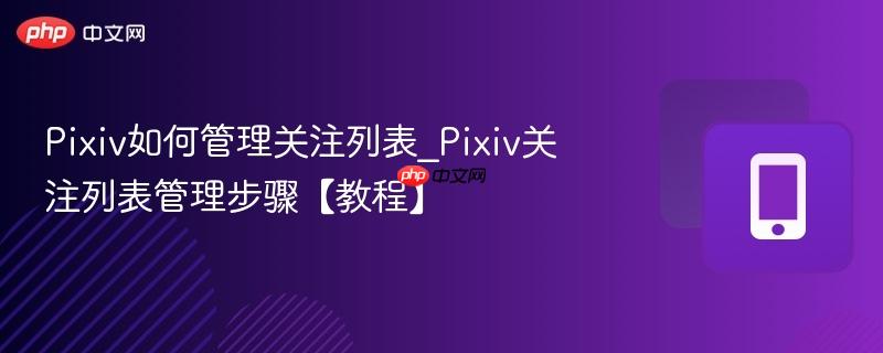 Pixiv如何管理关注列表_Pixiv关注列表管理步骤【教程】  第1张