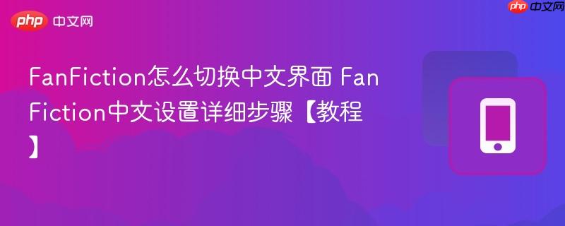 FanFiction怎么切换中文界面 FanFiction中文设置详细步骤【教程】  第1张