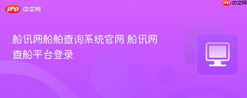 船讯网船舶查询系统官网 船讯网查船平台登录 第1张 船讯网船舶查询系统官网 船讯网查船平台登录 第1张