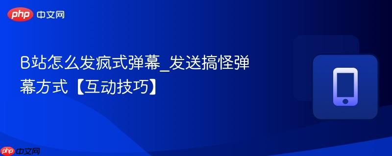 B站怎么发疯式弹幕_发送搞怪弹幕方式【互动技巧】  第1张