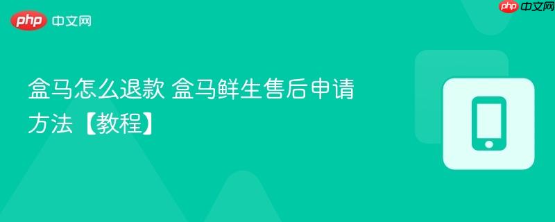 盒马怎么退款 盒马鲜生售后申请方法【教程】  第1张