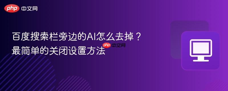 百度搜索栏旁边的AI怎么去掉？最简单的关闭设置方法  第1张