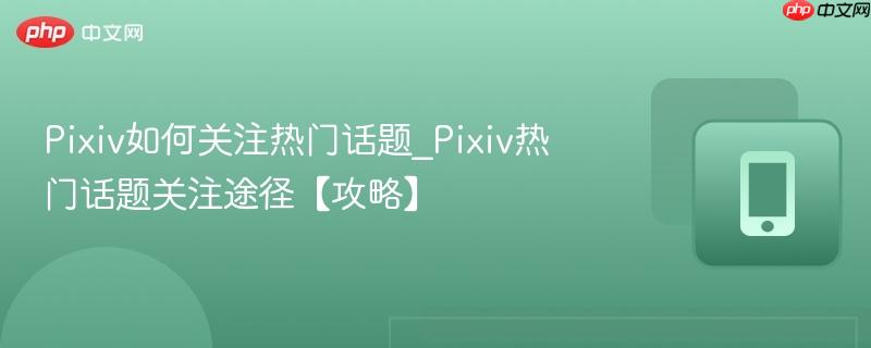 Pixiv如何关注热门话题_Pixiv热门话题关注途径【攻略】 第1张 Pixiv如何关注热门话题_Pixiv热门话题关注途径【攻略】 第1张