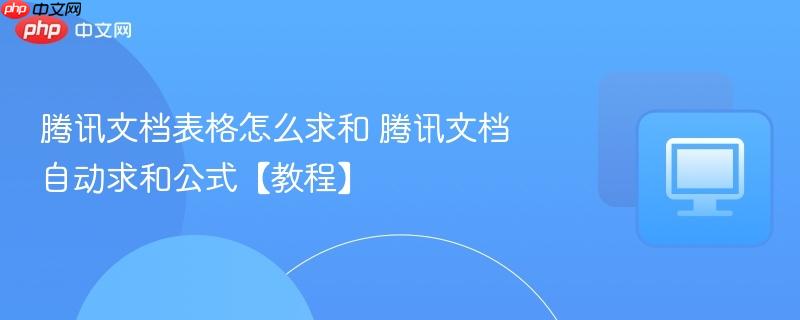 腾讯文档表格怎么求和 腾讯文档自动求和公式【教程】