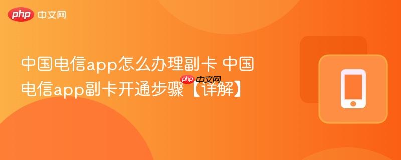 中国电信app怎么办理副卡 中国电信app副卡开通步骤【详解】  第1张