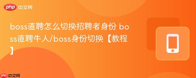 boss直聘怎么切换招聘者身份 boss直聘牛人/boss身份切换【教程】  第1张