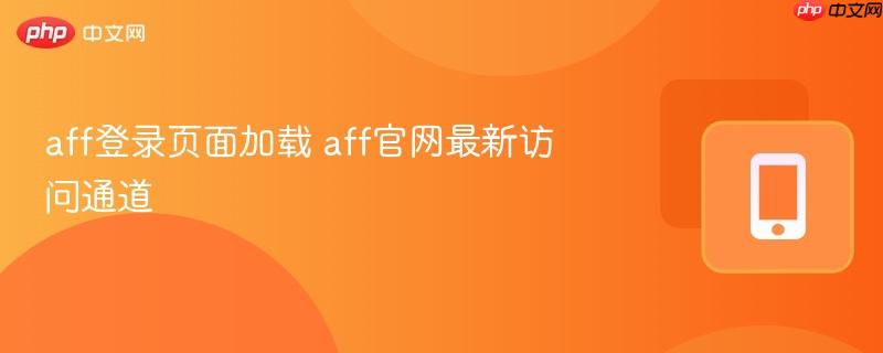 aff登录页面加载 aff官网最新访问通道