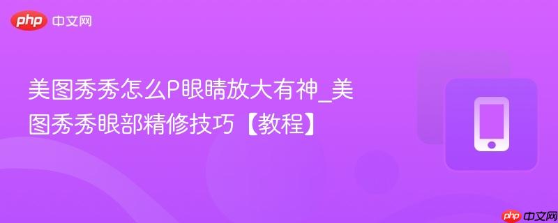美图秀秀怎么P眼睛放大有神_美图秀秀眼部精修技巧【教程】