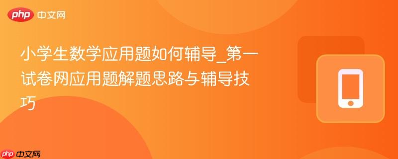 小学生数学应用题如何辅导_第一试卷网应用题解题思路与辅导技巧