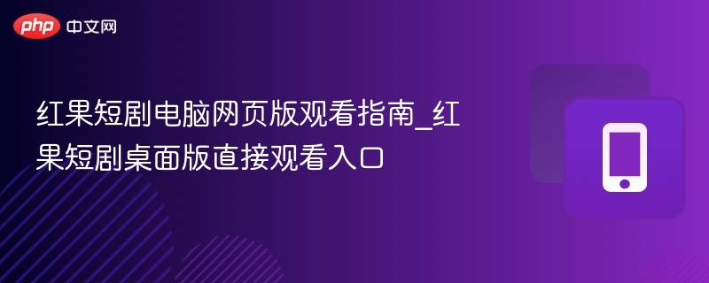 红果短剧电脑网页版观看指南_红果短剧桌面版直接观看入口