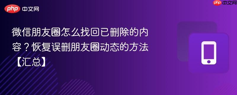 微信朋友圈怎么找回已删除的内容？恢复误删朋友圈动态的方法【汇总】  第1张