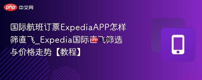 国际航班订票ExpediaAPP怎样筛直飞_Expedia国际直飞筛选与价格走势【教程】  第1张