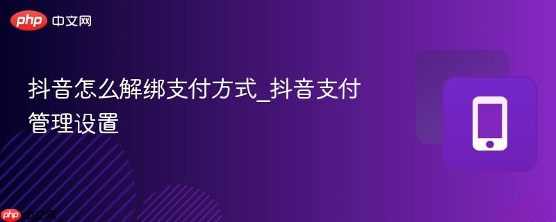 抖音怎么解绑支付方式_抖音支付管理设置 第1张 抖音怎么解绑支付方式_抖音支付管理设置 第1张