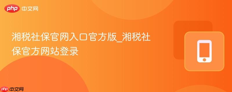 湘税社保官网入口官方版_湘税社保官方网站登录  第1张
