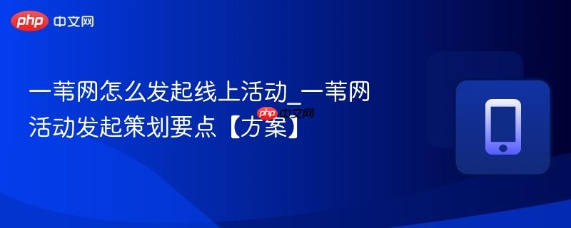 一苇网怎么发起线上活动_一苇网活动发起策划要点【方案】  第1张