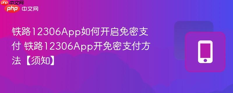 铁路12306App如何开启免密支付 铁路12306App开免密支付方法【须知】  第1张