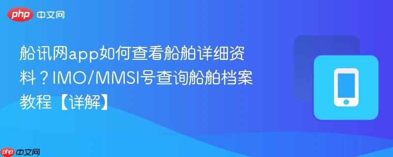 船讯网app如何查看船舶详细资料？IMO/MMSI号查询船舶档案教程【详解】  第1张