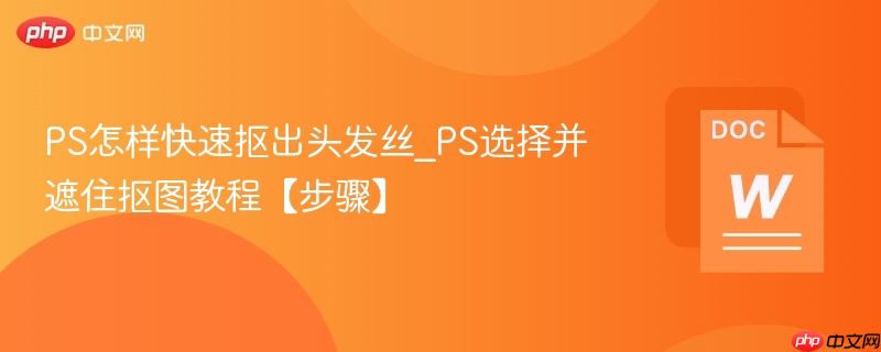 PS怎样快速抠出头发丝_PS选择并遮住抠图教程【步骤】  第1张