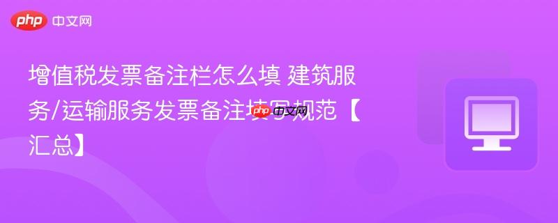 增值税发票备注栏怎么填 建筑服务/运输服务发票备注填写规范【汇总】 第1张 增值税发票备注栏怎么填 建筑服务/运输服务发票备注填写规范【汇总】 第1张