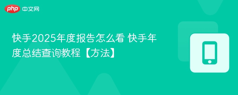 快手2025年度报告怎么看 快手年度总结查询教程【方法】  第1张