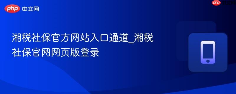 湘税社保官方网站入口通道_湘税社保官网网页版登录 第1张 湘税社保官方网站入口通道_湘税社保官网网页版登录 第1张