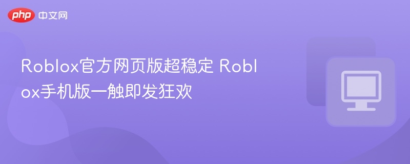 Roblox官方网页版超稳定 Roblox手机版一触即发狂欢 第1张 Roblox官方网页版超稳定 Roblox手机版一触即发狂欢 第1张