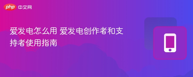 爱发电怎么用 爱发电创作者和支持者使用指南 第1张 爱发电怎么用 爱发电创作者和支持者使用指南 第1张
