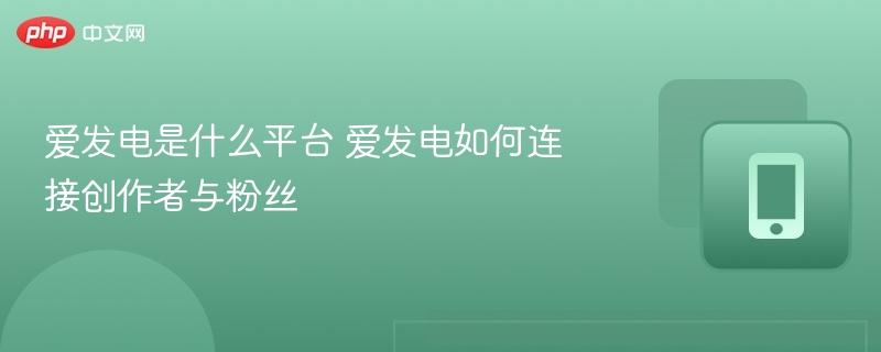 爱发电是什么平台 爱发电如何连接创作者与粉丝  第1张
