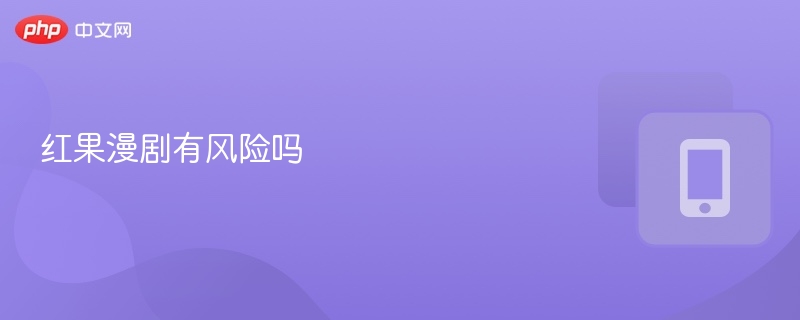 红果漫剧有风险吗  第1张