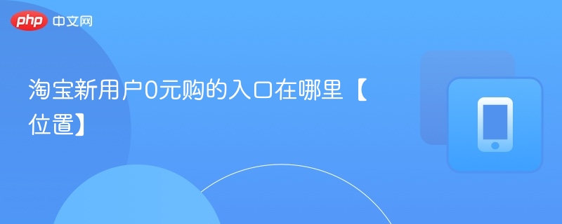 淘宝新用户0元购的入口在哪里【位置】 第1张 淘宝新用户0元购的入口在哪里【位置】 第1张