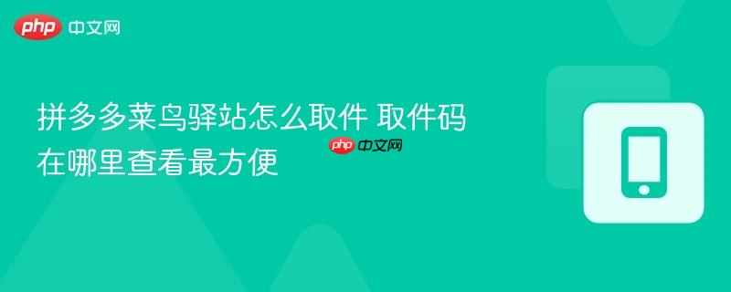 拼多多菜鸟驿站怎么取件 取件码在哪里查看最方便  第1张