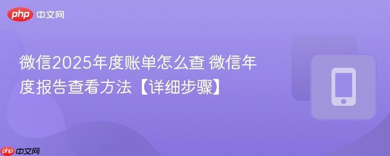 微信2025年度账单怎么查 微信年度报告查看方法【详细步骤】
