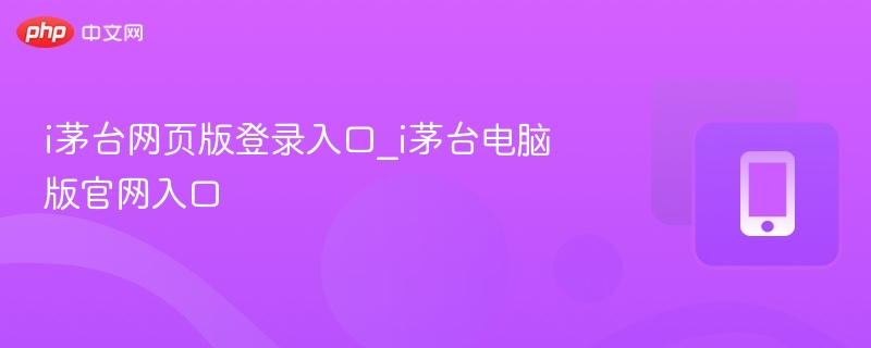 i茅台网页版登录入口_i茅台电脑版官网入口  第1张