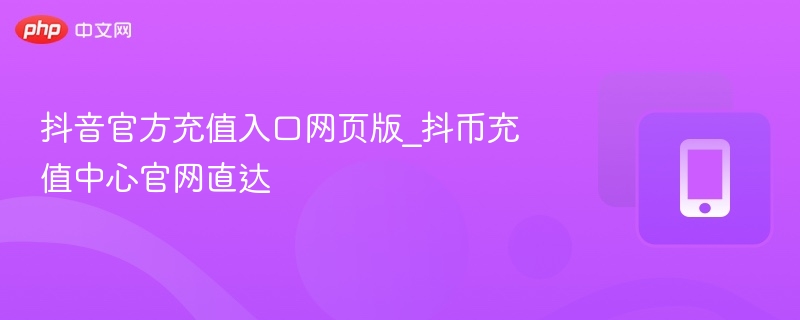 抖音官方充值入口网页版_抖币充值中心官网直达  第1张