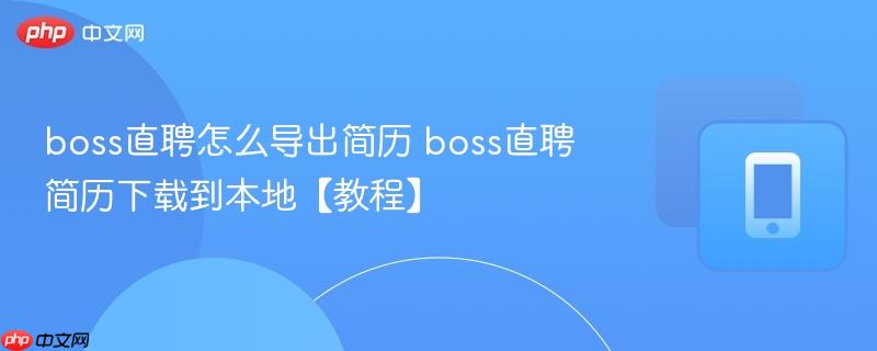 boss直聘怎么导出简历 boss直聘简历下载到本地【教程】