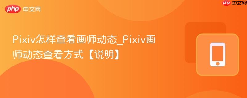 Pixiv怎样查看画师动态_Pixiv画师动态查看方式【说明】