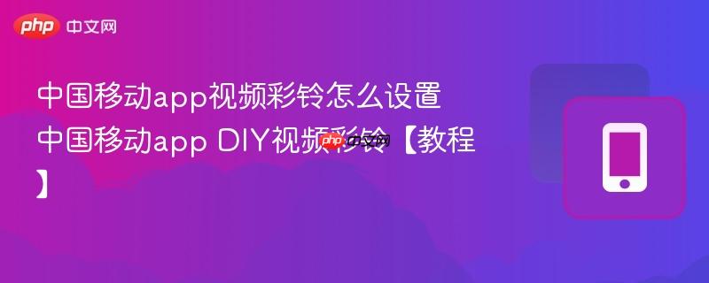 中国移动app视频彩铃怎么设置 中国移动app DIY视频彩铃【教程】  第1张