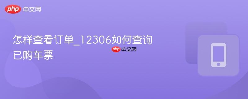 怎样查看订单_12306如何查询已购车票  第1张