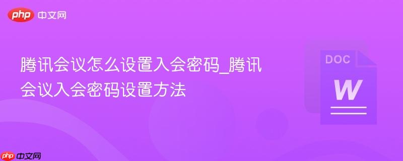腾讯会议怎么设置入会密码_腾讯会议入会密码设置方法 第1张 腾讯会议怎么设置入会密码_腾讯会议入会密码设置方法 第1张