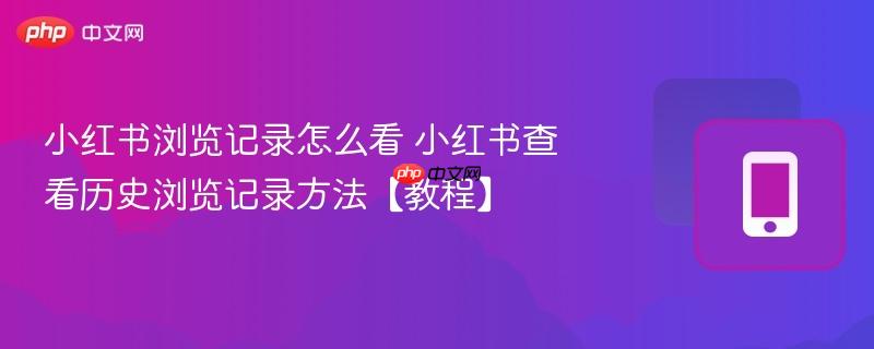 小红书浏览记录怎么看 小红书查看历史浏览记录方法【教程】  第1张