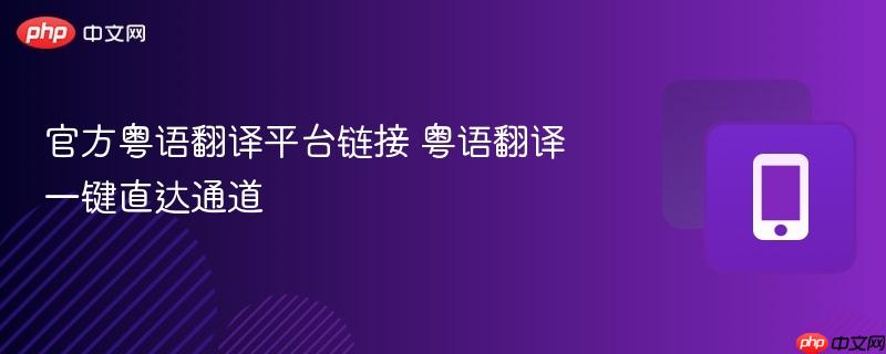 官方粤语翻译平台链接 粤语翻译一键直达通道 第1张 官方粤语翻译平台链接 粤语翻译一键直达通道 第1张