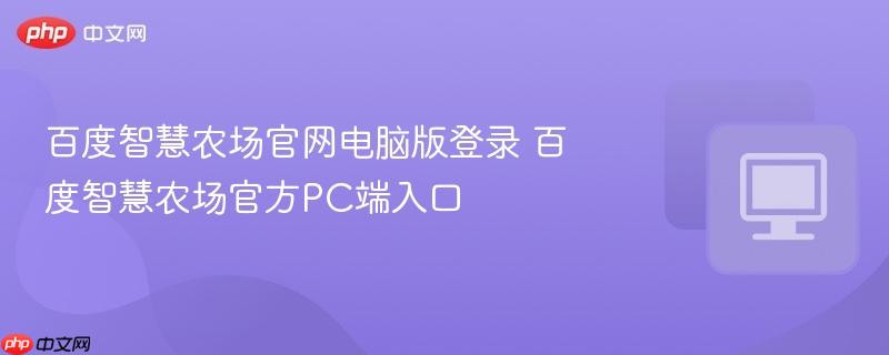 百度智慧农场官网电脑版登录 百度智慧农场官方PC端入口 第1张 百度智慧农场官网电脑版登录 百度智慧农场官方PC端入口 第1张