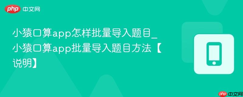 小猿口算app怎样批量导入题目_小猿口算app批量导入题目方法【说明】  第1张
