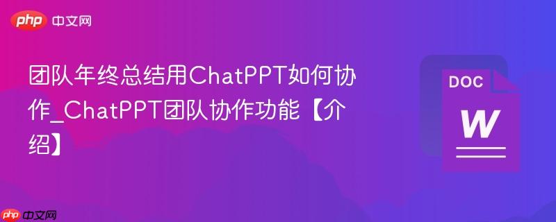 团队年终总结用ChatPPT如何协作_ChatPPT团队协作功能【介绍】 第1张 团队年终总结用ChatPPT如何协作_ChatPPT团队协作功能【介绍】 第1张