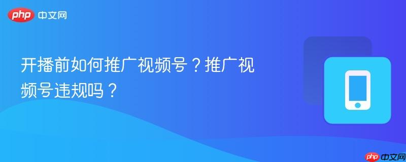 开播前如何推广视频号？推广视频号违规吗？  第1张