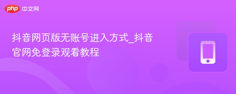 抖音网页版无账号进入方式_抖音官网免登录观看教程  第1张