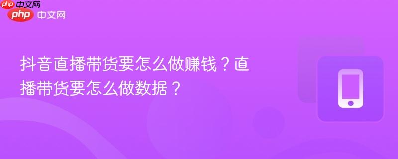 抖音直播带货要怎么做赚钱?直播带货要怎么做数据? 第1张 抖音直播带货要怎么做赚钱?直播带货要怎么做数据? 第1张